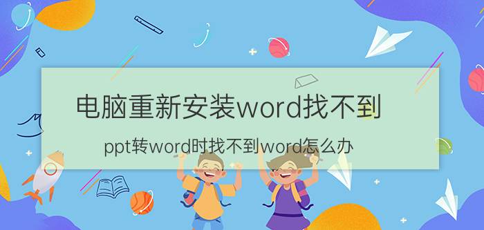 电脑重新安装word找不到 ppt转word时找不到word怎么办？